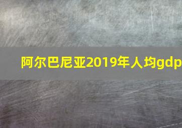 阿尔巴尼亚2019年人均gdp