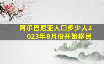 阿尔巴尼亚人口多少人2023年8月份开始移民