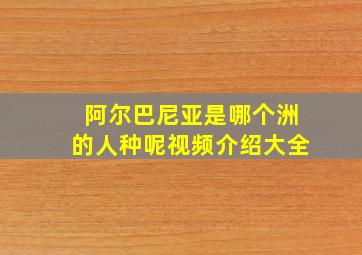 阿尔巴尼亚是哪个洲的人种呢视频介绍大全