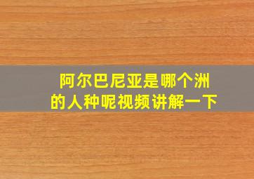 阿尔巴尼亚是哪个洲的人种呢视频讲解一下