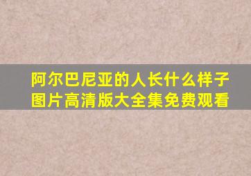 阿尔巴尼亚的人长什么样子图片高清版大全集免费观看