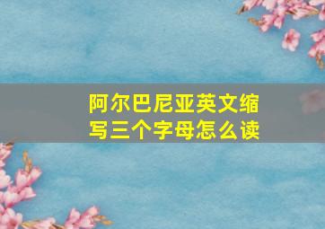 阿尔巴尼亚英文缩写三个字母怎么读