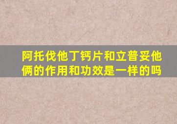 阿托伐他丁钙片和立普妥他俩的作用和功效是一样的吗