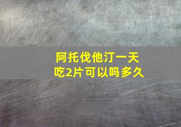 阿托伐他汀一天吃2片可以吗多久