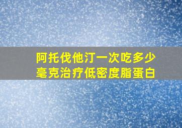 阿托伐他汀一次吃多少毫克治疗低密度脂蛋白