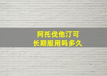 阿托伐他汀可长期服用吗多久