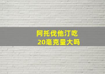 阿托伐他汀吃20毫克量大吗