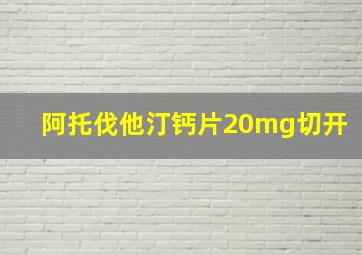 阿托伐他汀钙片20mg切开