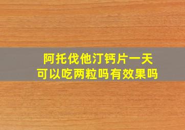 阿托伐他汀钙片一天可以吃两粒吗有效果吗