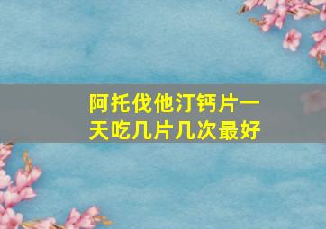 阿托伐他汀钙片一天吃几片几次最好