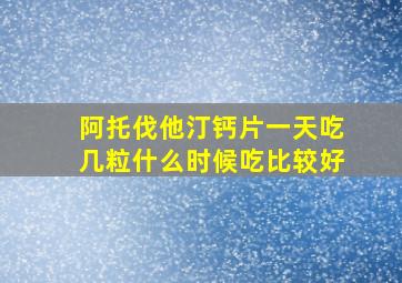 阿托伐他汀钙片一天吃几粒什么时候吃比较好