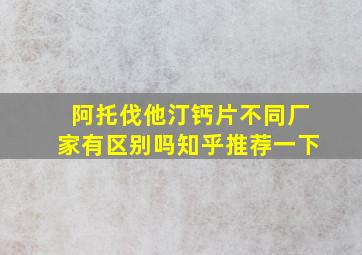 阿托伐他汀钙片不同厂家有区别吗知乎推荐一下