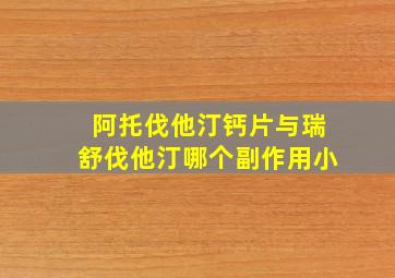 阿托伐他汀钙片与瑞舒伐他汀哪个副作用小