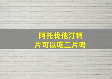 阿托伐他汀钙片可以吃二片吗