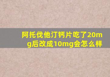 阿托伐他汀钙片吃了20mg后改成10mg会怎么样