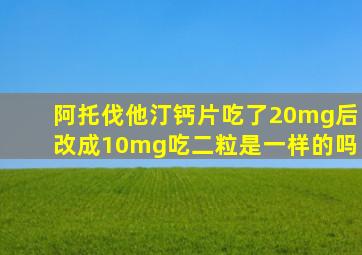 阿托伐他汀钙片吃了20mg后改成10mg吃二粒是一样的吗