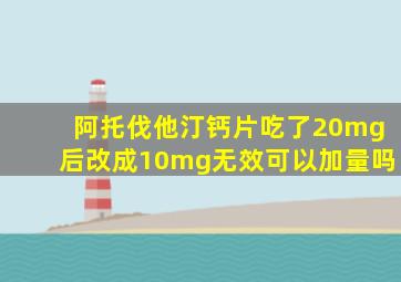 阿托伐他汀钙片吃了20mg后改成10mg无效可以加量吗