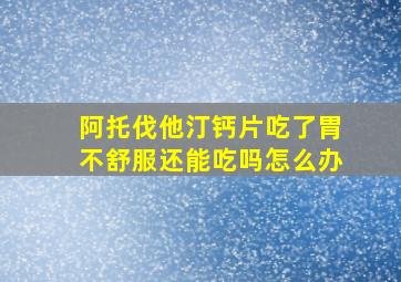 阿托伐他汀钙片吃了胃不舒服还能吃吗怎么办