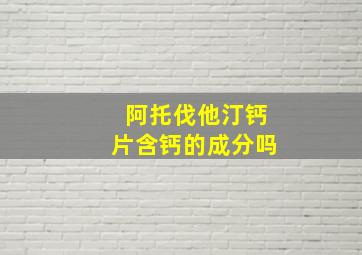 阿托伐他汀钙片含钙的成分吗