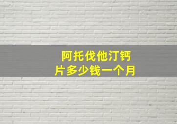 阿托伐他汀钙片多少钱一个月