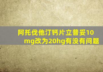 阿托伐他汀钙片立普妥10mg改为20hg有没有问题