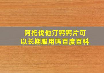 阿托伐他汀钙钙片可以长期服用吗百度百科