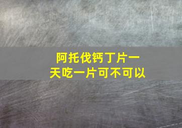 阿托伐钙丁片一天吃一片可不可以