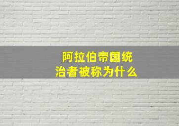 阿拉伯帝国统治者被称为什么