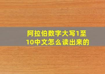 阿拉伯数字大写1至10中文怎么读出来的