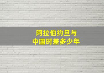 阿拉伯约旦与中国时差多少年