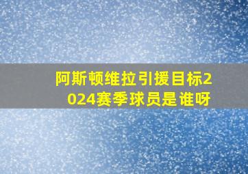 阿斯顿维拉引援目标2024赛季球员是谁呀