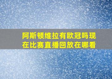 阿斯顿维拉有欧冠吗现在比赛直播回放在哪看