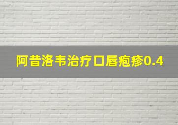 阿昔洛韦治疗口唇疱疹0.4