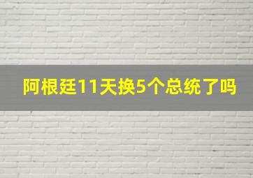 阿根廷11天换5个总统了吗