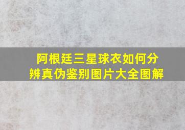 阿根廷三星球衣如何分辨真伪鉴别图片大全图解