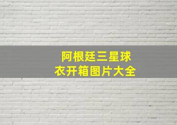 阿根廷三星球衣开箱图片大全