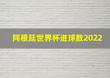 阿根廷世界杯进球数2022