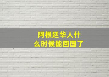 阿根廷华人什么时候能回国了