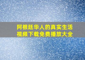 阿根廷华人的真实生活视频下载免费播放大全