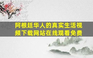 阿根廷华人的真实生活视频下载网站在线观看免费