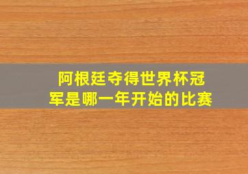 阿根廷夺得世界杯冠军是哪一年开始的比赛