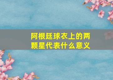 阿根廷球衣上的两颗星代表什么意义