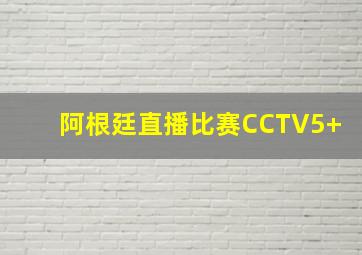 阿根廷直播比赛CCTV5+