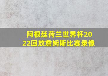 阿根廷荷兰世界杯2022回放詹姆斯比赛录像