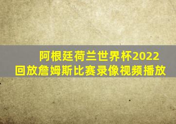 阿根廷荷兰世界杯2022回放詹姆斯比赛录像视频播放