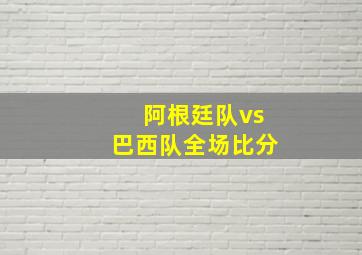 阿根廷队vs巴西队全场比分