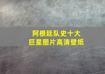 阿根廷队史十大巨星图片高清壁纸