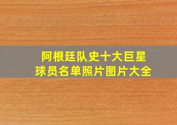 阿根廷队史十大巨星球员名单照片图片大全