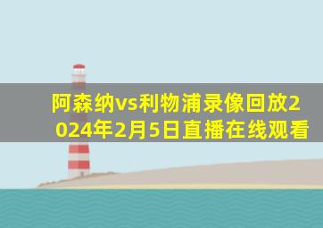 阿森纳vs利物浦录像回放2024年2月5日直播在线观看