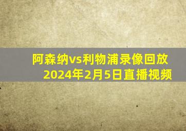 阿森纳vs利物浦录像回放2024年2月5日直播视频